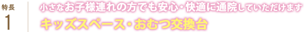 小さなお子様連れの方でも安心・快適に通院していただけます