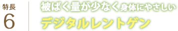  被ばく量が少なく身体にやさしいデジタルレントゲン