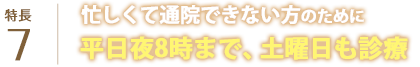 忙しくて通院できない方のために平日夜8時まで、土曜日も診療