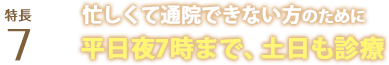 忙しくて通院できない方のために平日夜7時まで、土曜日も診療