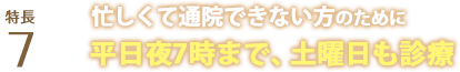 忙しくて通院できない方のために平日夜7時まで、土曜日も診療