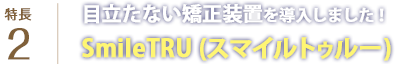 目立たない矯正装置を導入しました！「SmileTRU(スマイルトゥルー)」