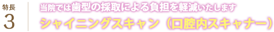 当院では歯型の採取による負担を軽減いたします。シャイニングスキャン（口腔内スキャナー）