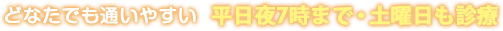 どなたでも通いやすい、平日夜7時まで・土曜日も診療